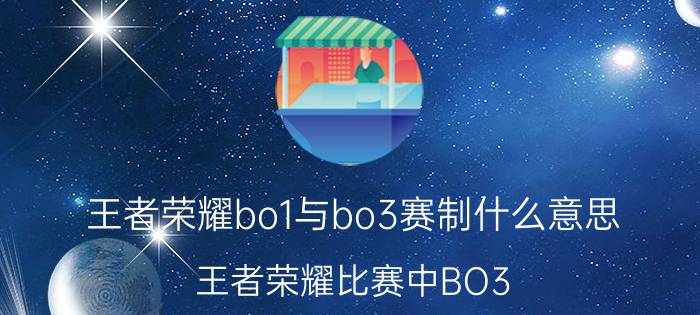 王者荣耀bo1与bo3赛制什么意思（王者荣耀比赛中BO3 BO5 BO7是什么意思）